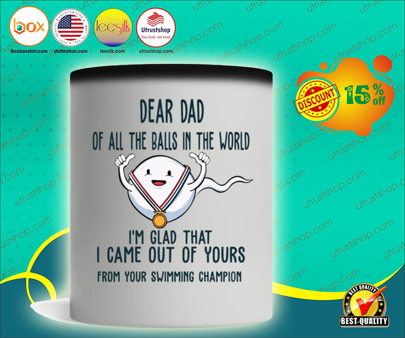 Dear dad of all the balls in the world I'm glad that I came out of yours mug 5