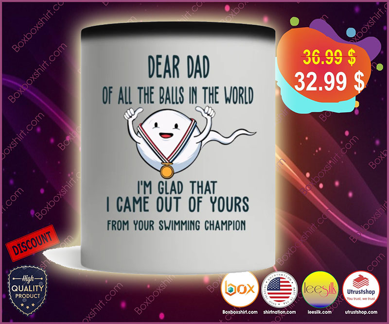 Dear dad of all the balls in the world I'm glad that I came out of yours mug 4