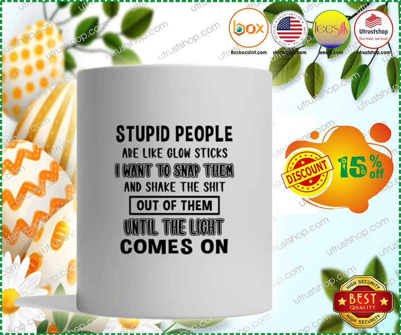 Stupid people are like glow sticks I want to snap them until the light comes on mug 4