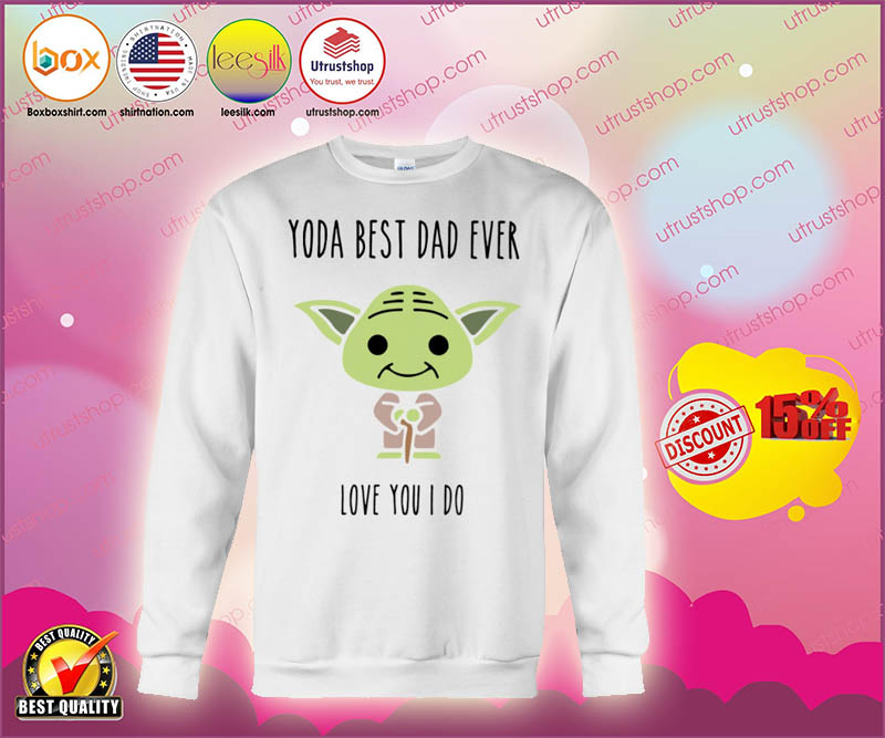 Yoda best dad ever love you i do shirt 3