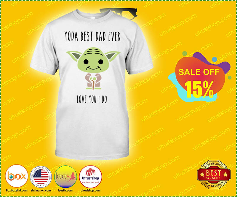 Yoda best dad ever love you i do shirt 4
