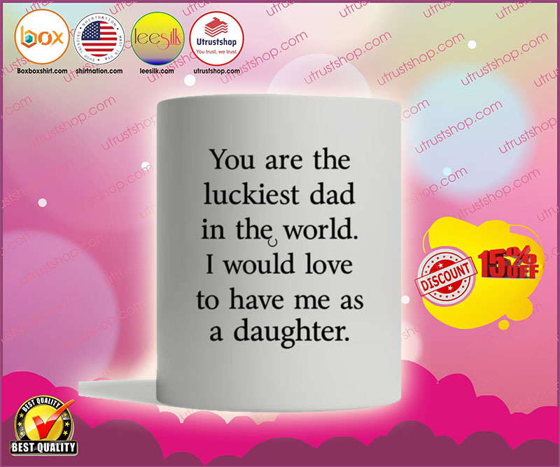 You are the luckiest dad in the world I would love to have me as a daughter mug 2