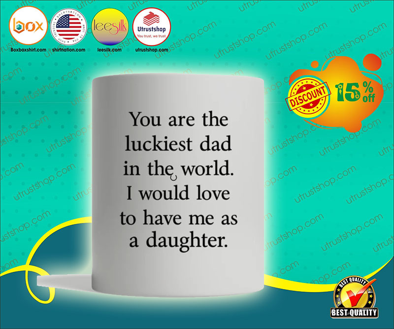 You are the luckiest dad in the world I would love to have me as a daughter mug 5