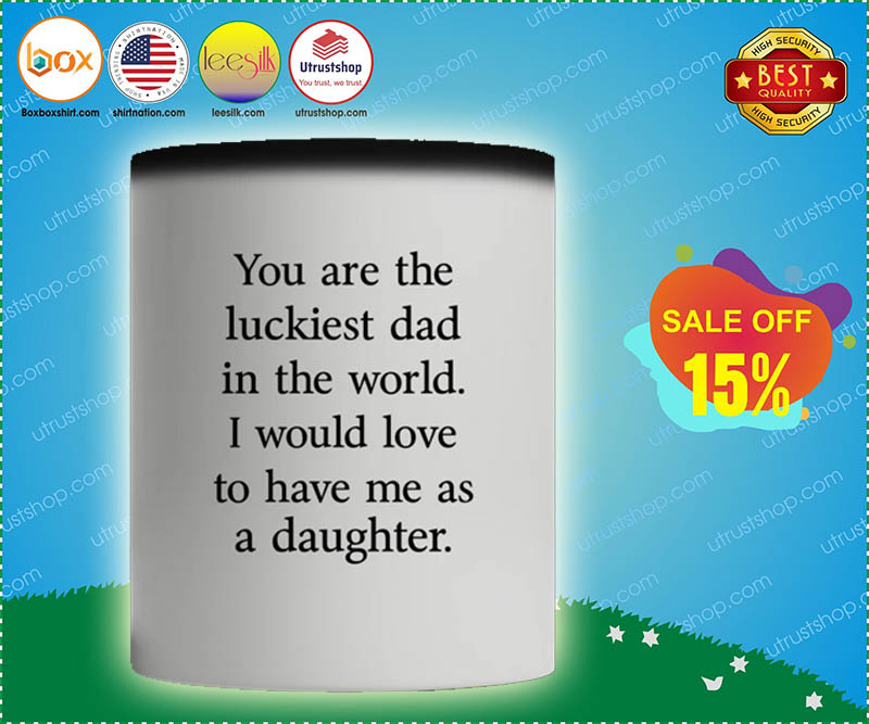 You are the luckiest dad in the world I would love to have me as a daughter mug 3