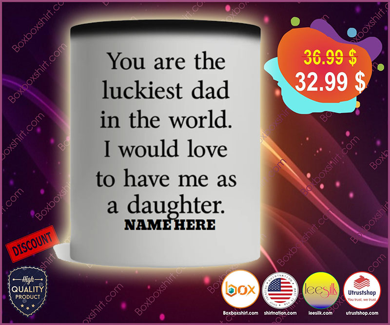 You are the luckiest dad in the world I would love to have me as a daughter mug 4