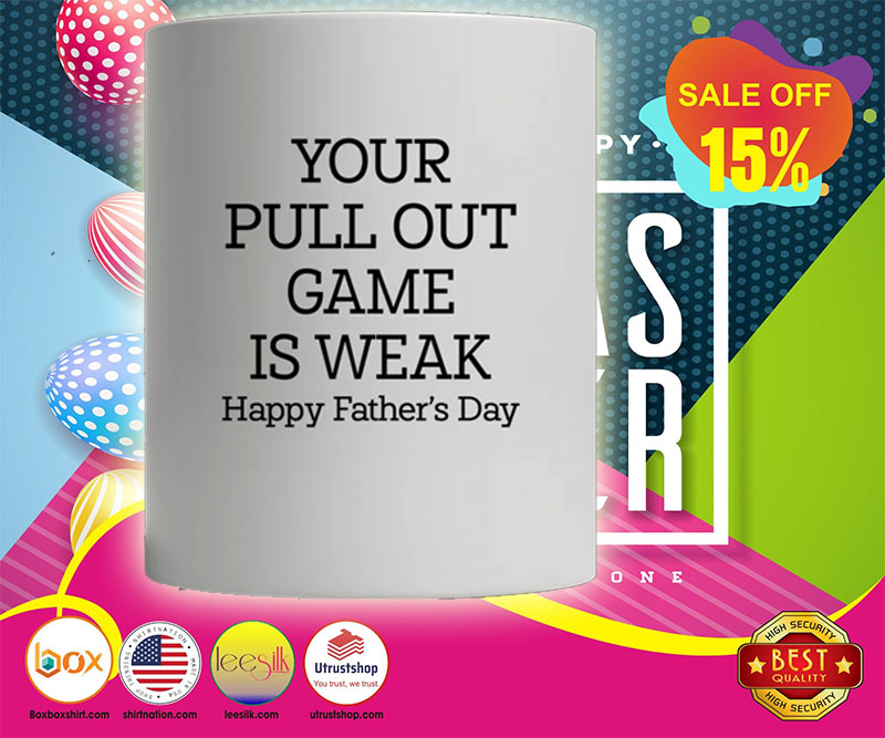 Your pull out game is weak happy father's day mug 3