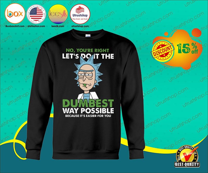 No, you're right let's do it the dumbest way possible because it's easier for you shirt 3