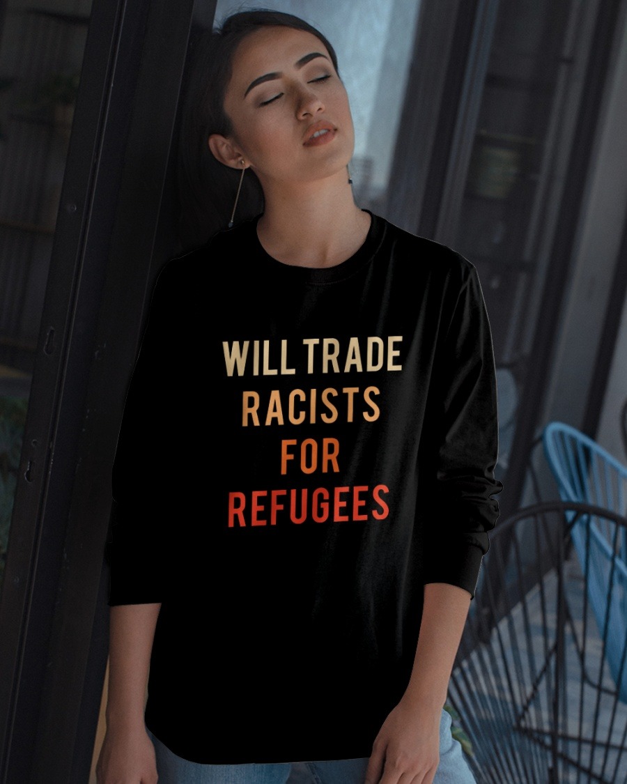 Will trade racists for refugees shirt 4