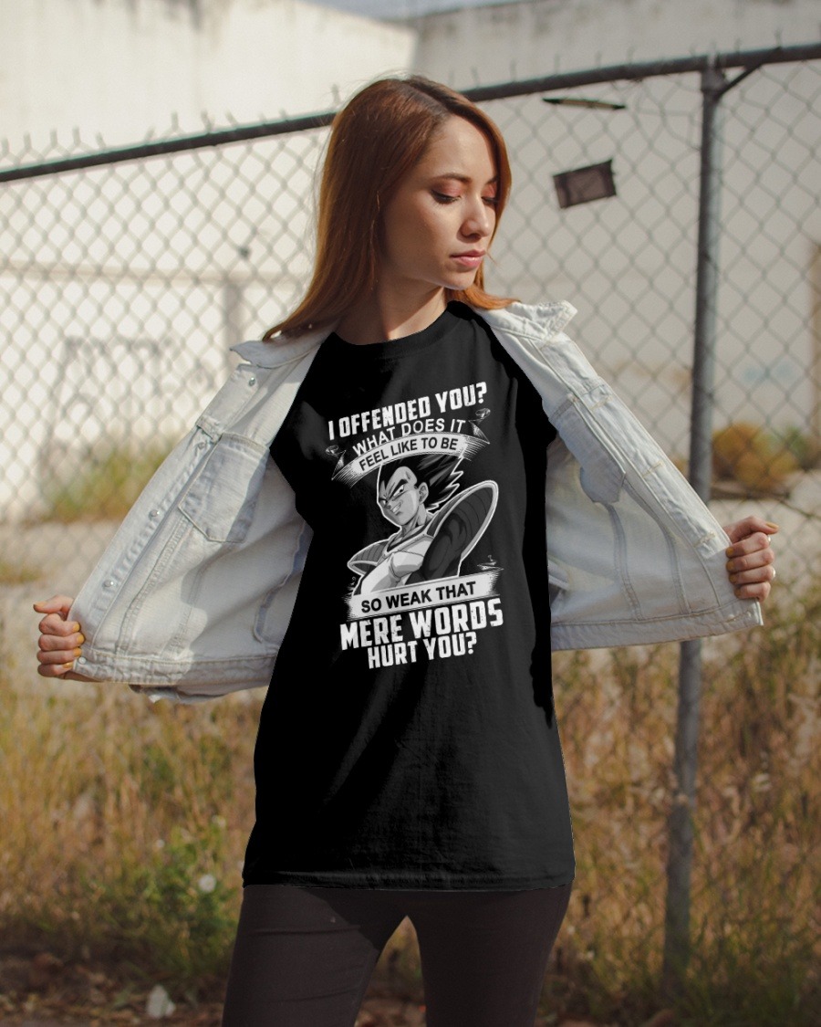 Vegeta I offended you what does it feel like to be so weak that mere words hurt you shirt