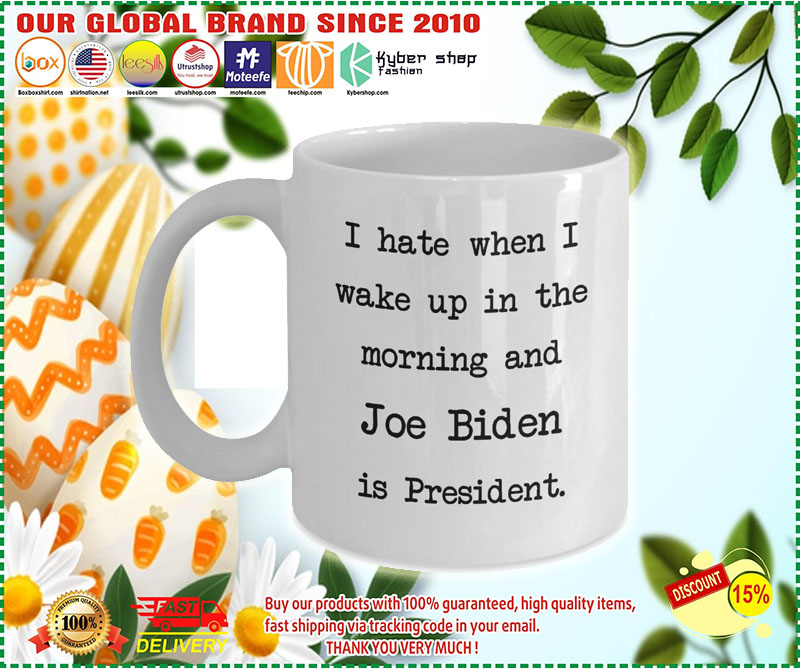 I hate when I wake up in the morning and Joe Biden is president mug 3
