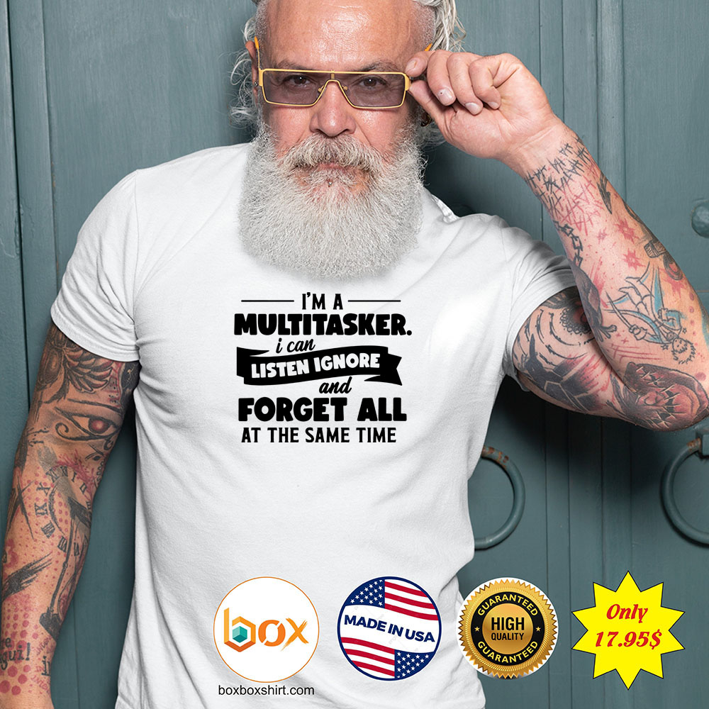 Im a multitasker i can listen ignore and forget all at the same time Shirt4
