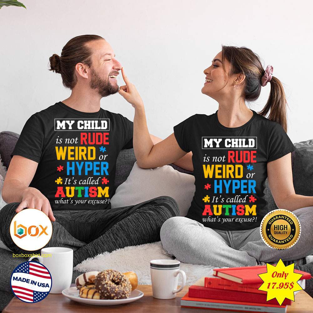 My child is not rude weird or hyper its called autism whats your excuse Shirt4