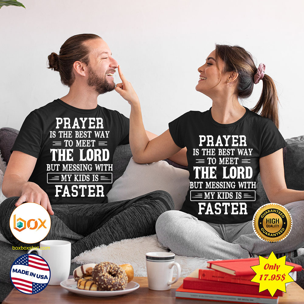 Prayer is the best way to meet the lord but messing with my kids is faster Shirt5
