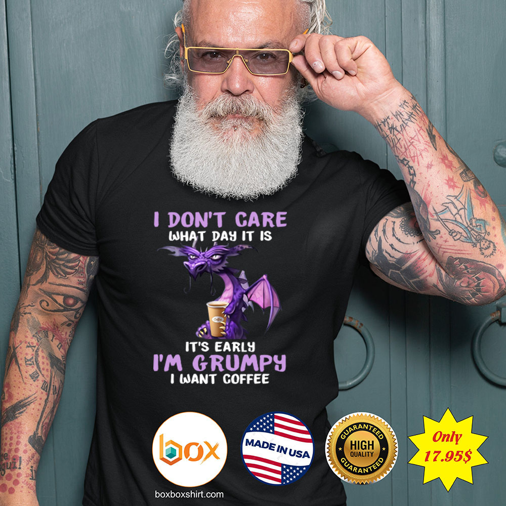 Dragon I dont care What day it is Its early Im Grumpy i want coffee Shirt 2