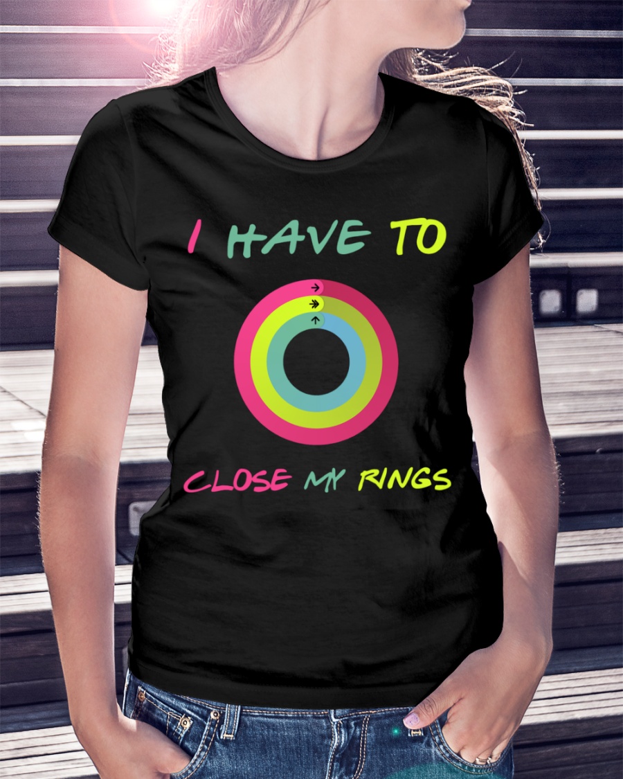 I Have To Close My Rings Shirt 4