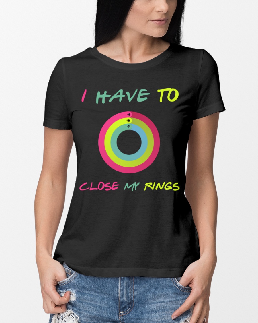 I Have To Close My Rings Shirt 5