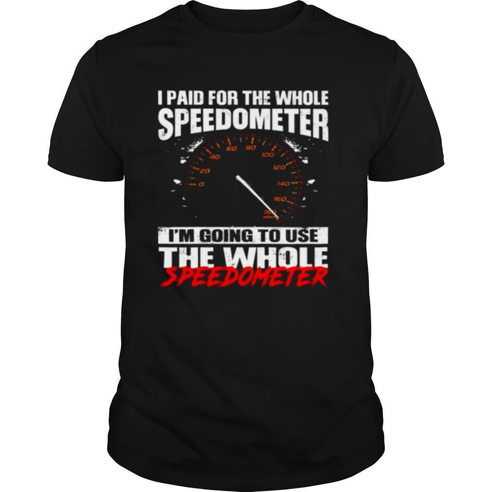 I Paid For The Whole Speedometer Im Going To Use Shirt03 Copy