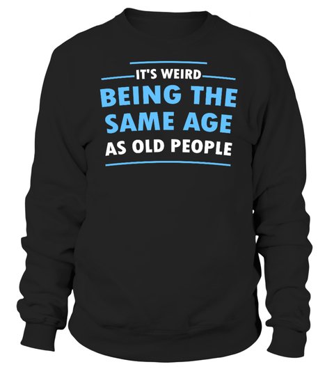 Its Weid Being The Same Age As Old People Shirt4 1