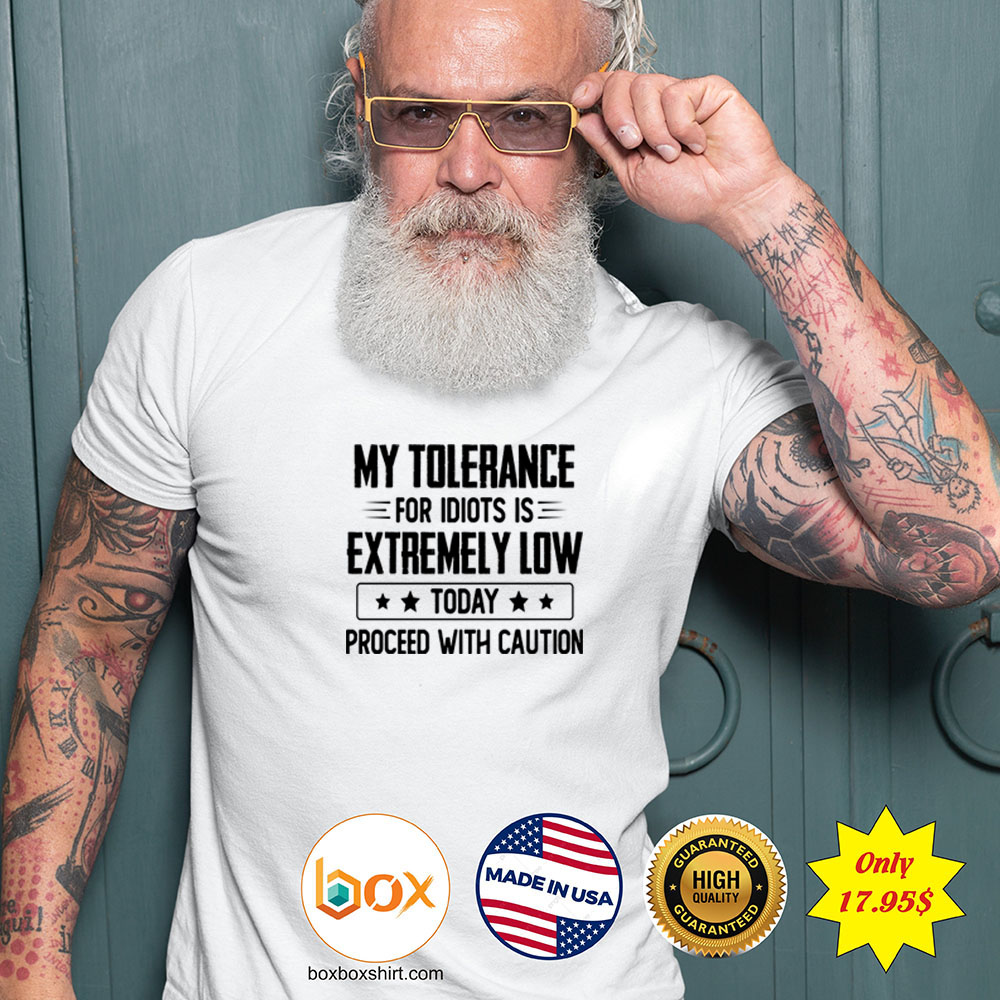 My tolerance for idiots is extremely low today proceed with caution Shirt3