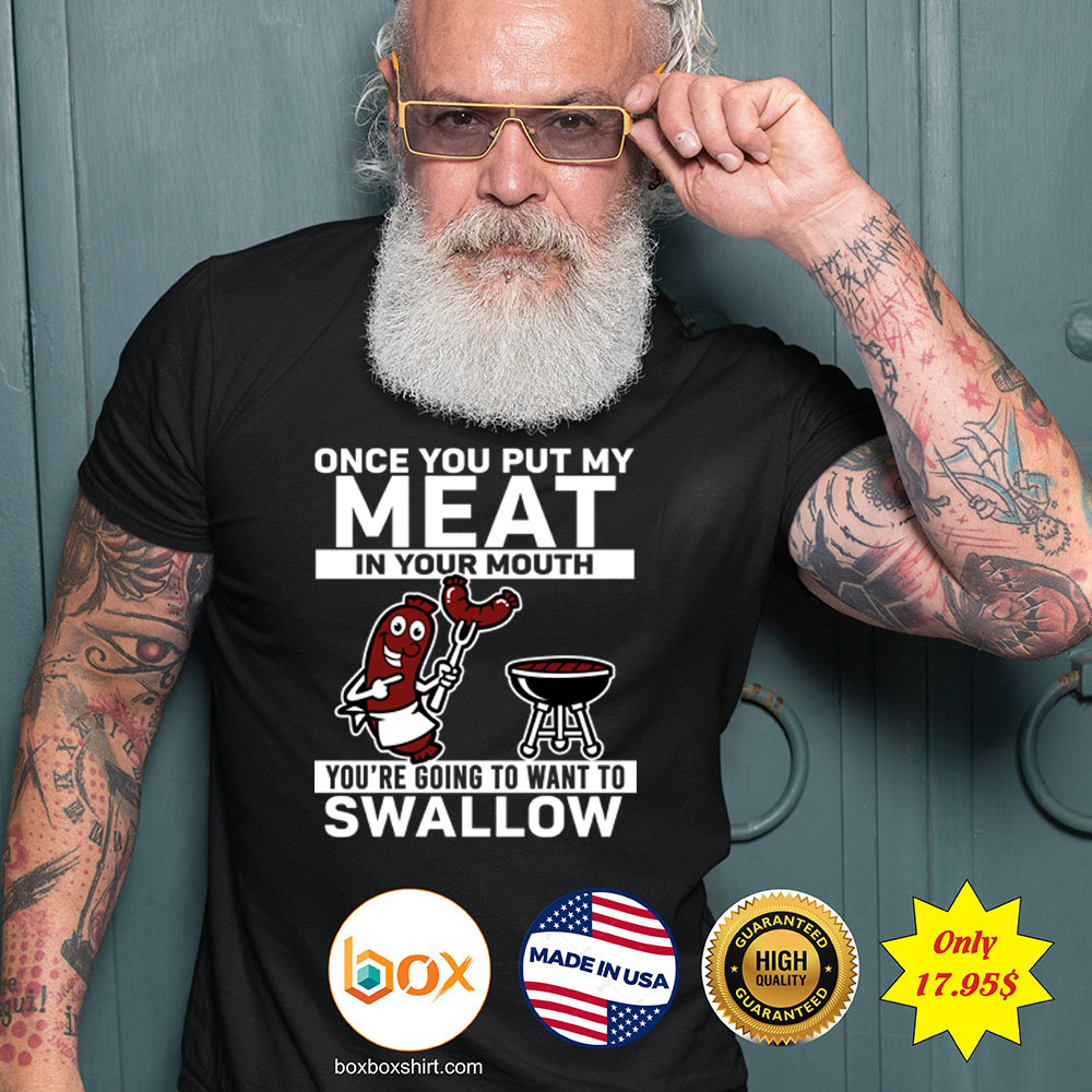 Once you put my meat in your mouth youre going to want to swallow SHirt3