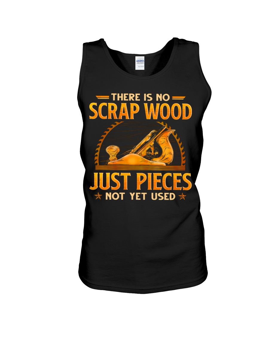 There Is No Scrap Wood Just Pieces Not Yet Used Shirt 9