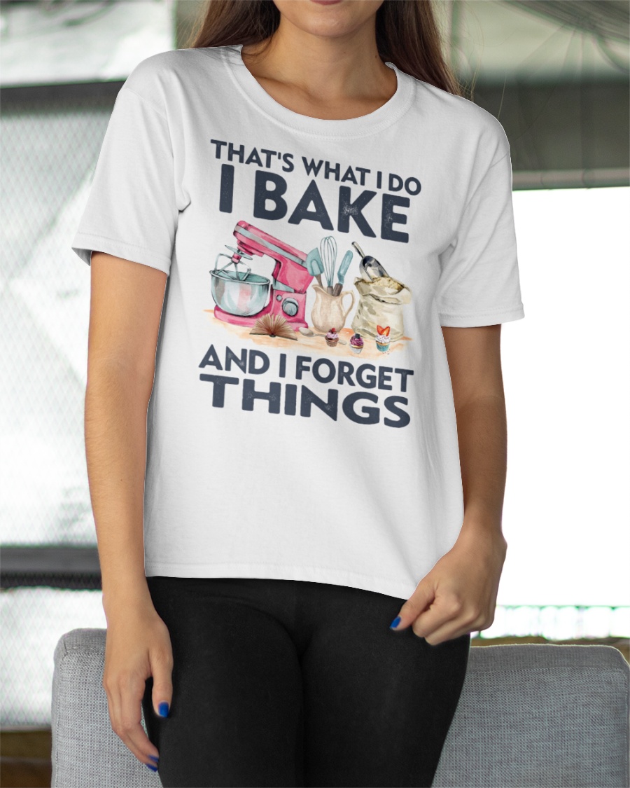 Baking Thats What I Do I Bake And I Forget Things Shirt3