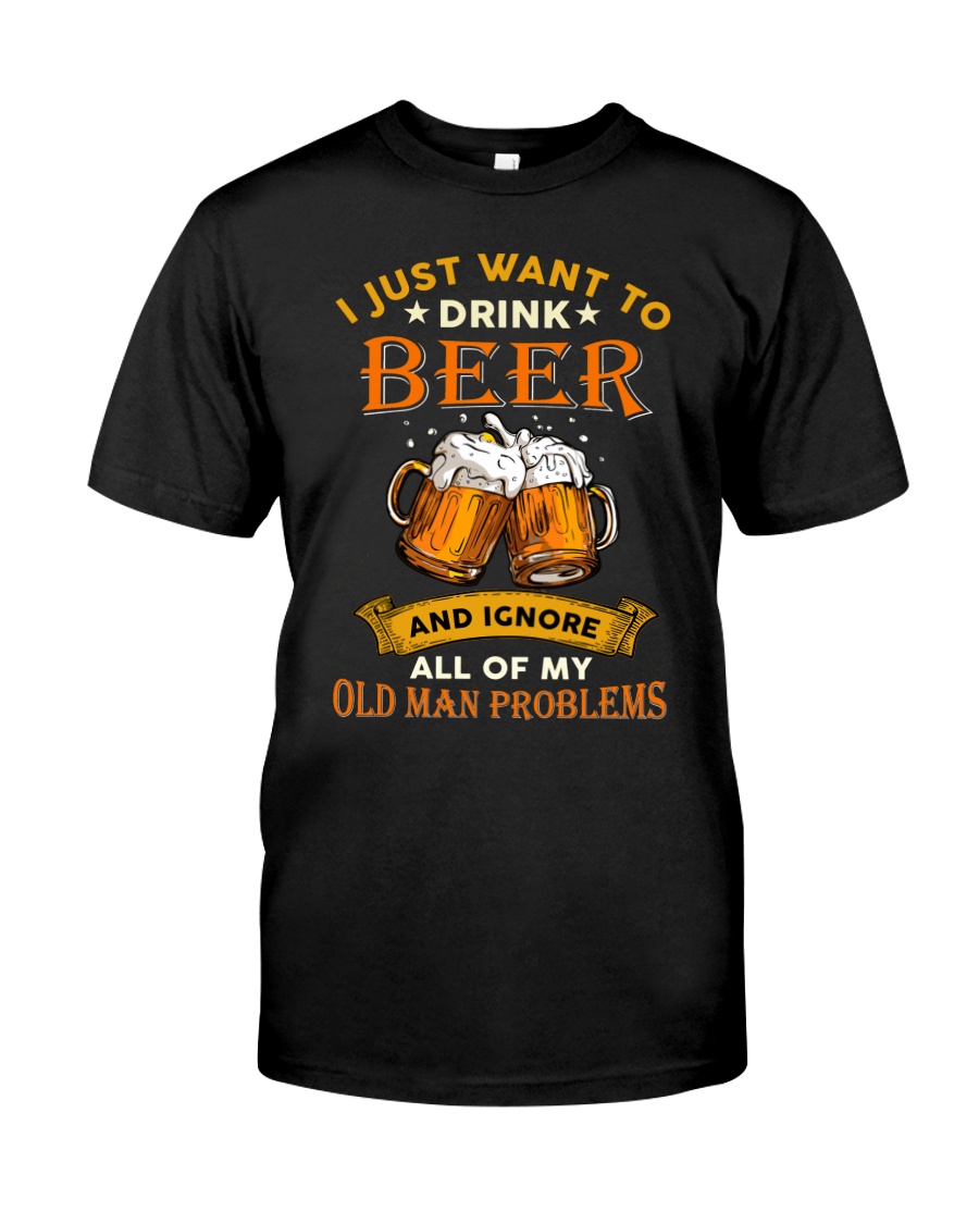 Beer I Just Want To Drink Beer And Ignore All Of My Old Man Problems Shirt