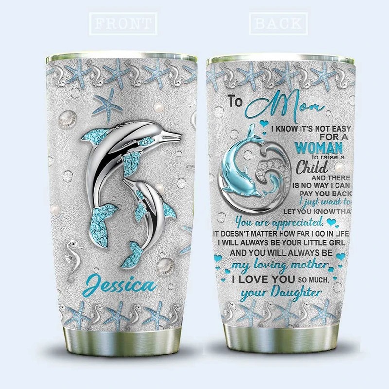 Dolphin to my Mom I know its not easy for a Woman to raise a child custom name tumbler 3