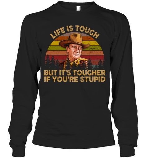 John Wayne Life Is Tough But Its Tougher If Youre Stupid Shirt1