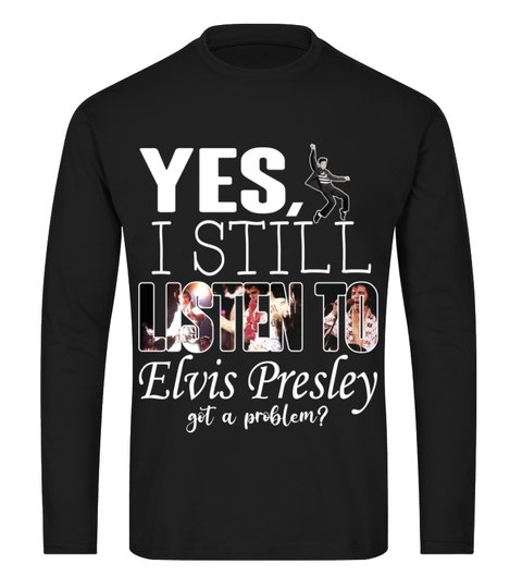 Yes I Still Listen To Elvis Presley Got A Problem Shirt Hoodie2